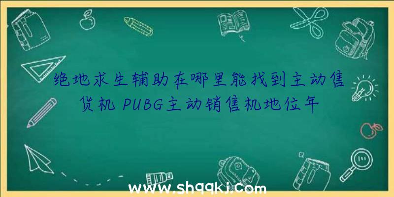 绝地求生辅助在哪里能找到主动售货机